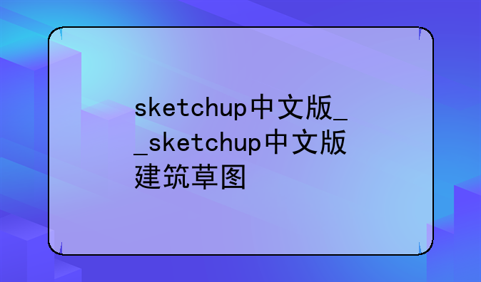 sketchup中文版__sketchup中文版建筑草图