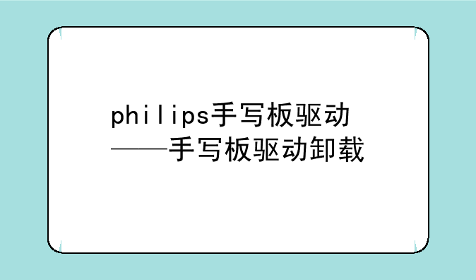 philips手写板驱动——手写板驱动卸载