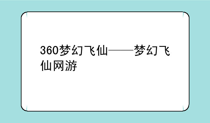 360梦幻飞仙——梦幻飞仙网游