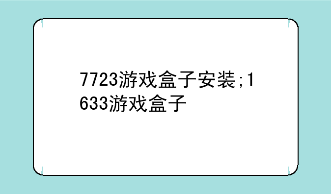 7723游戏盒子安装;1633游戏盒子