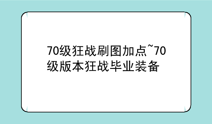 70级狂战刷图加点~70级版本狂战毕业装备
