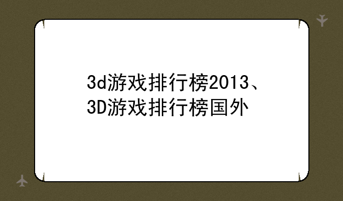 3d游戏排行榜2013、3D游戏排行榜国外