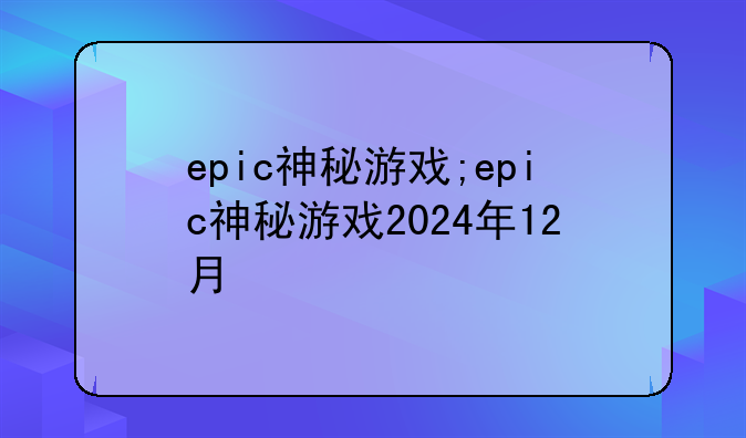 epic神秘游戏;epic神秘游戏2024年12月