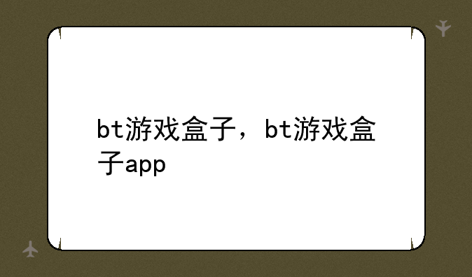 bt游戏盒子，bt游戏盒子app