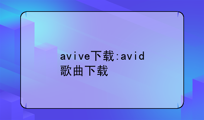 avive下载:avid歌曲下载