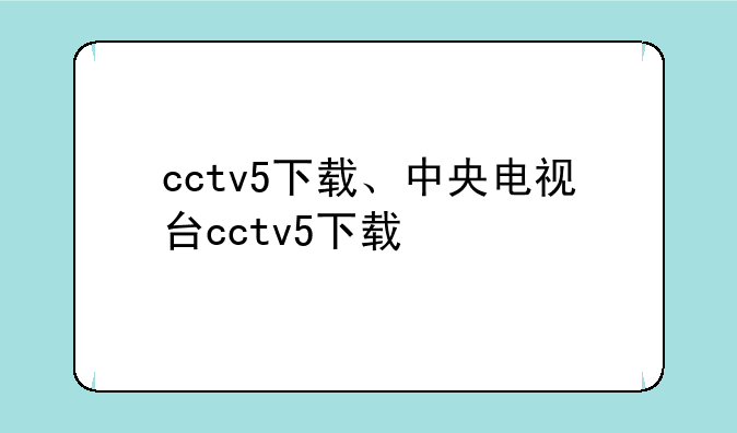 cctv5下载、中央电视台cctv5下载