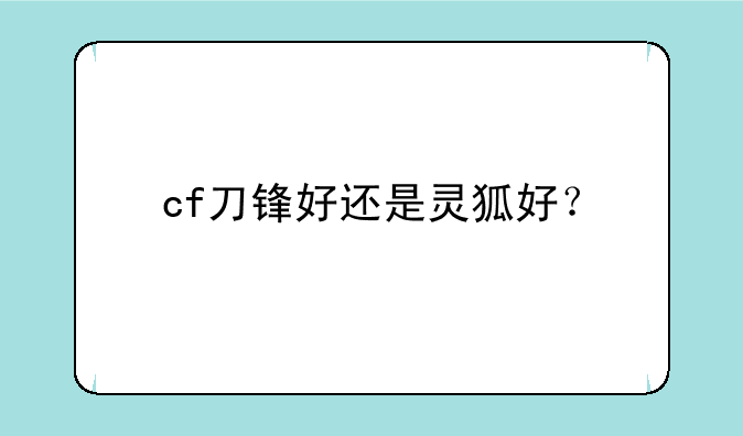 cf刀锋好还是灵狐好？