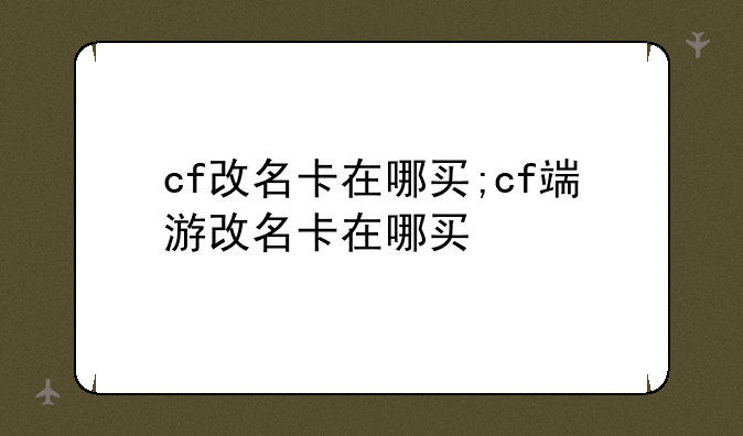 cf改名卡在哪买;cf端游改名卡在哪买