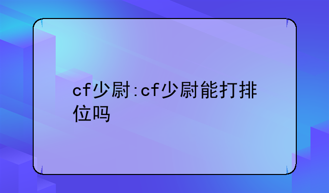 cf少尉:cf少尉能打排位吗