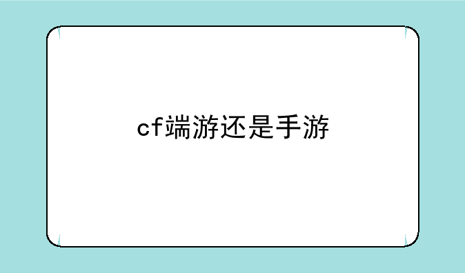 cf端游还是手游