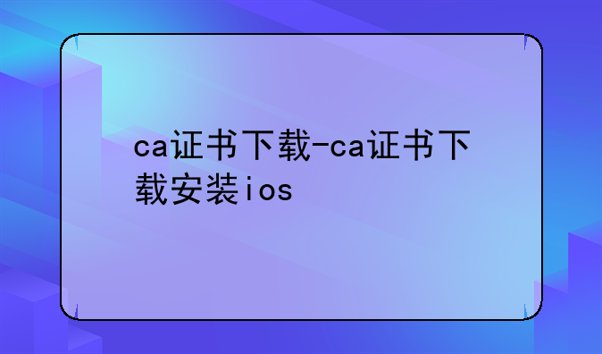 ca证书下载-ca证书下载安装ios