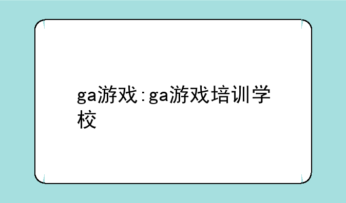 ga游戏:ga游戏培训学校