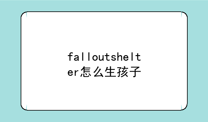 falloutshelter怎么生孩子