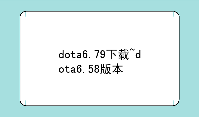 dota6.79下载~dota6.58版本