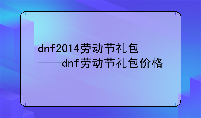 dnf2014劳动节礼包——dnf劳动节礼包价格