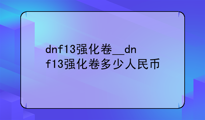 dnf13强化卷__dnf13强化卷多少人民币