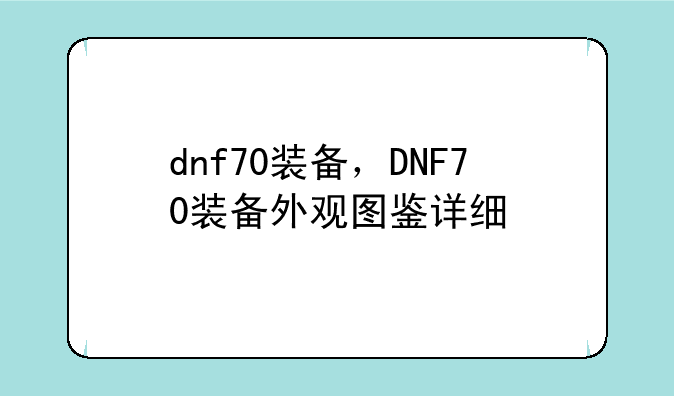 dnf70装备，DNF70装备外观图鉴详细