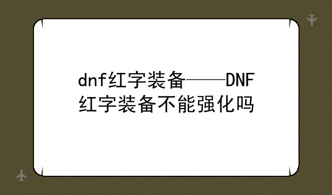 dnf红字装备——DNF红字装备不能强化吗