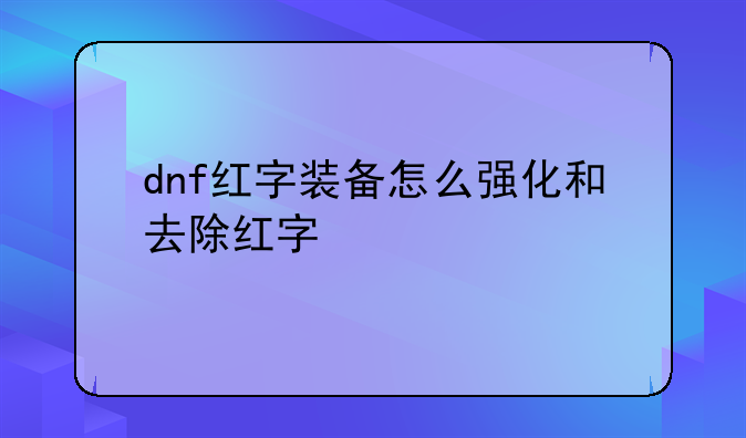 dnf红字装备怎么强化和去除红字