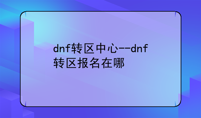 dnf转区中心--dnf转区报名在哪