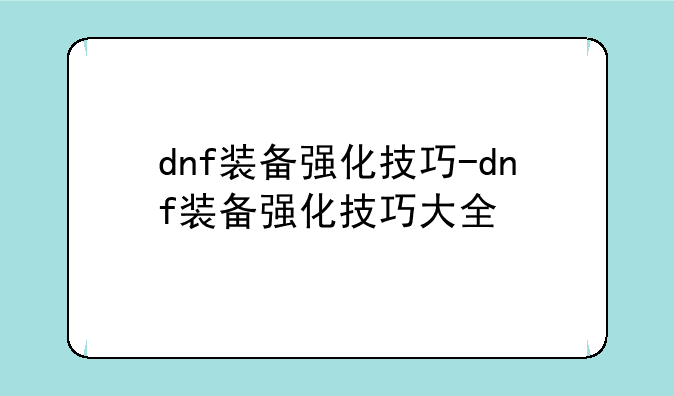 dnf装备强化技巧-dnf装备强化技巧大全