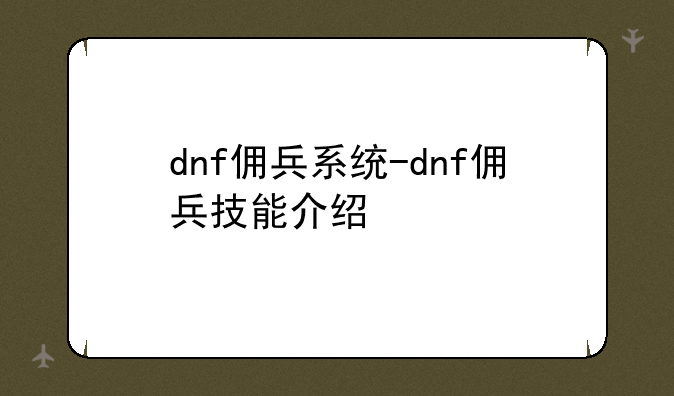 dnf佣兵系统-dnf佣兵技能介绍