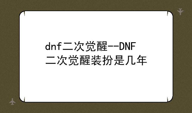 dnf二次觉醒--DNF二次觉醒装扮是几年