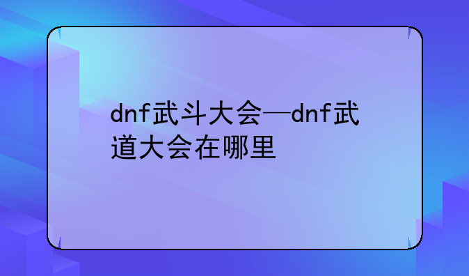 dnf武斗大会—dnf武道大会在哪里