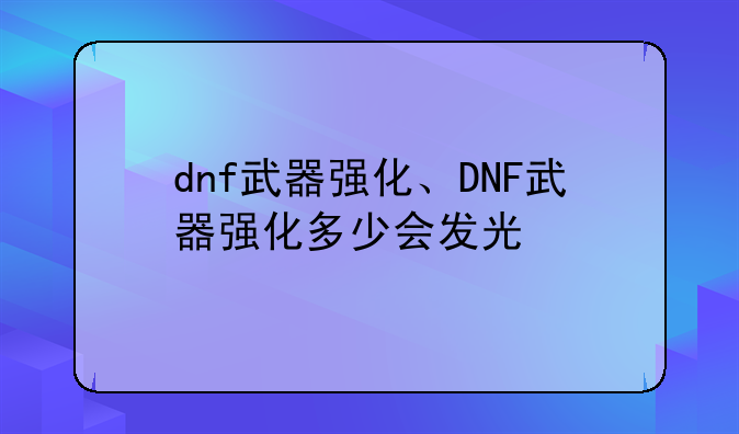 dnf武器强化、DNF武器强化多少会发光