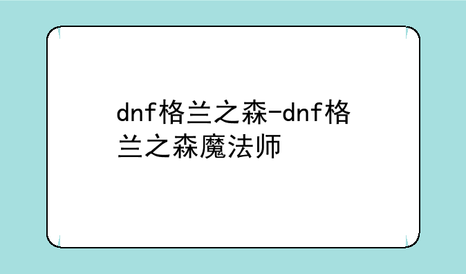 dnf格兰之森-dnf格兰之森魔法师