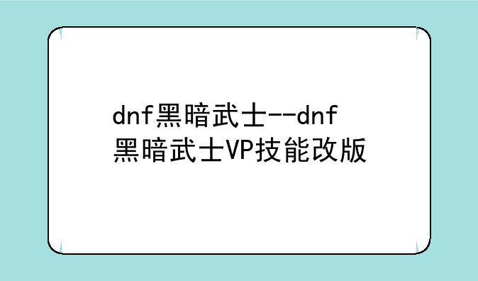 dnf黑暗武士--dnf黑暗武士VP技能改版
