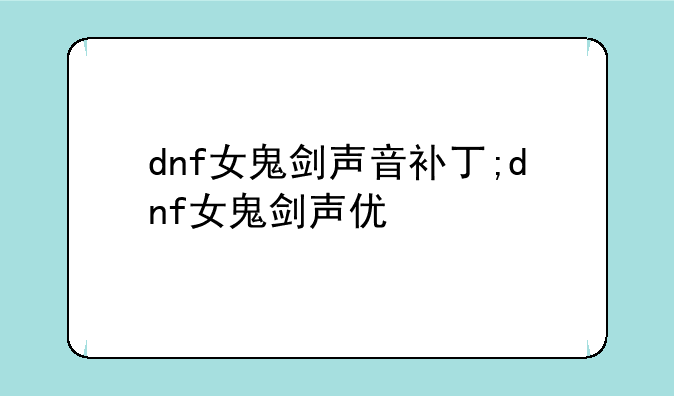 dnf女鬼剑声音补丁;dnf女鬼剑声优