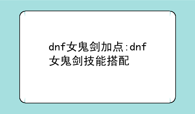 dnf女鬼剑加点:dnf女鬼剑技能搭配