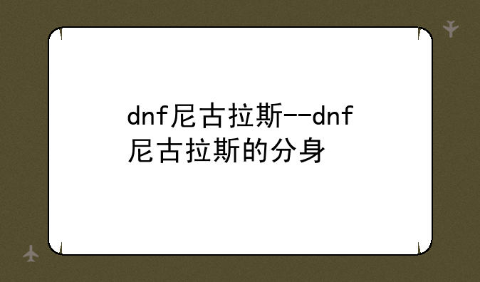 dnf尼古拉斯--dnf尼古拉斯的分身