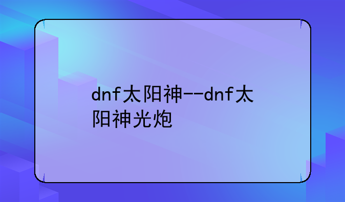 dnf太阳神--dnf太阳神光炮