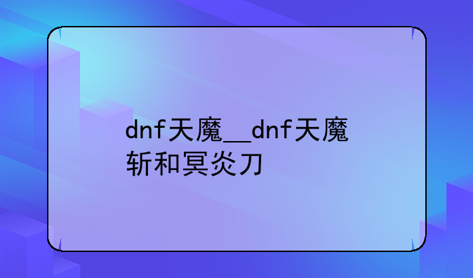 dnf天魔__dnf天魔斩和冥炎刀