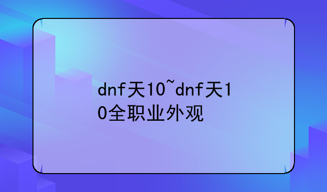 dnf天10~dnf天10全职业外观