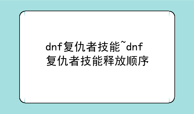 dnf复仇者技能~dnf复仇者技能释放顺序