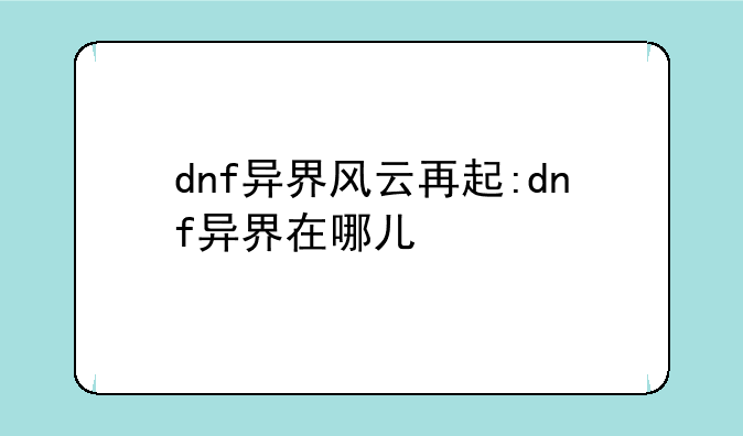 dnf异界风云再起:dnf异界在哪儿