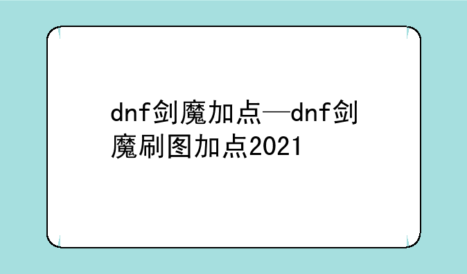 dnf剑魔加点—dnf剑魔刷图加点2021