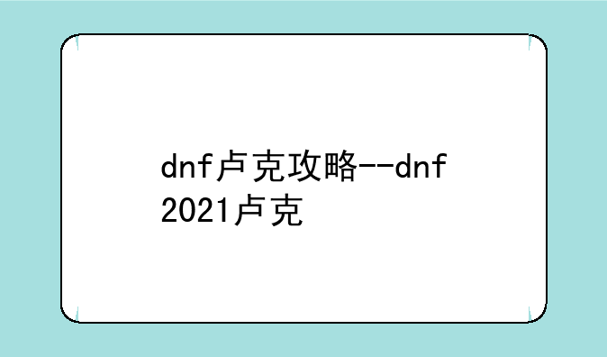 dnf卢克攻略--dnf2021卢克
