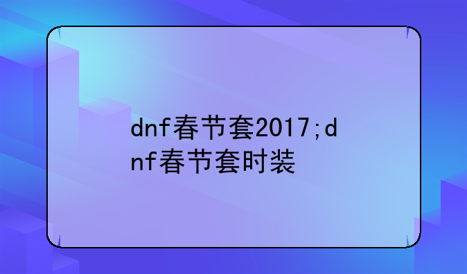 dnf春节套2017;dnf春节套时装