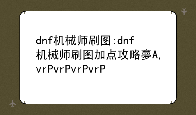 dnf机械师刷图:dnf机械师刷图加点攻略大全