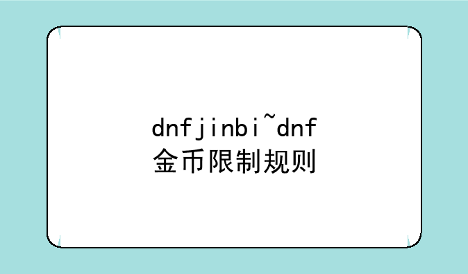 dnfjinbi~dnf金币限制规则