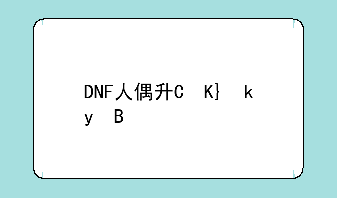 DNF人偶升级攻略，1-9做什么人偶升级？