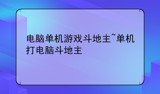 电脑单机游戏斗地主~单机打电脑斗地主