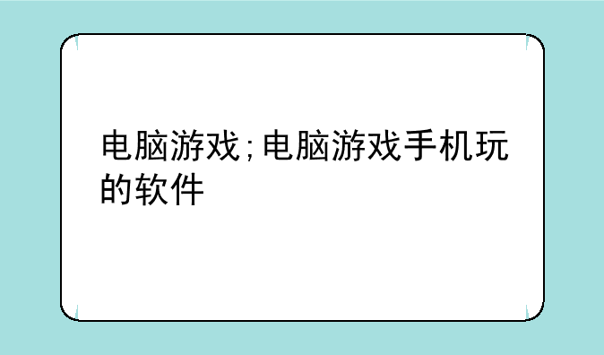 电脑游戏;电脑游戏手机玩的软件