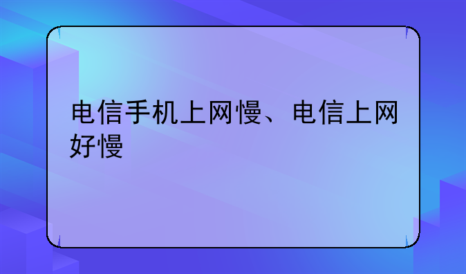 电信手机上网慢、电信上网好慢