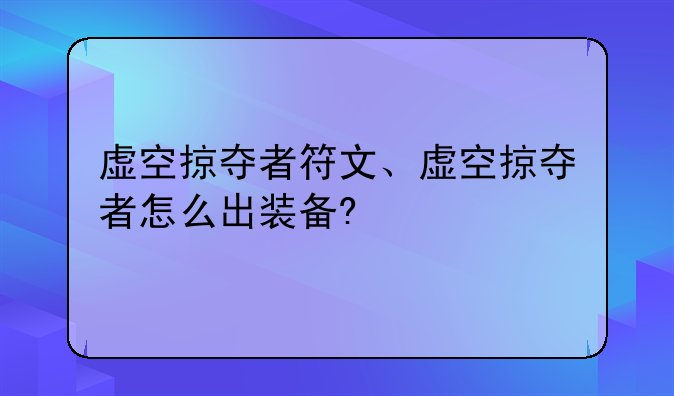 虚空掠夺者符文、虚空掠夺者怎么出装备?