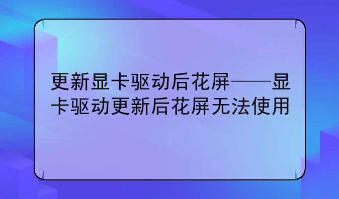 更新显卡驱动后花屏——显卡驱动更新后花屏无法使用